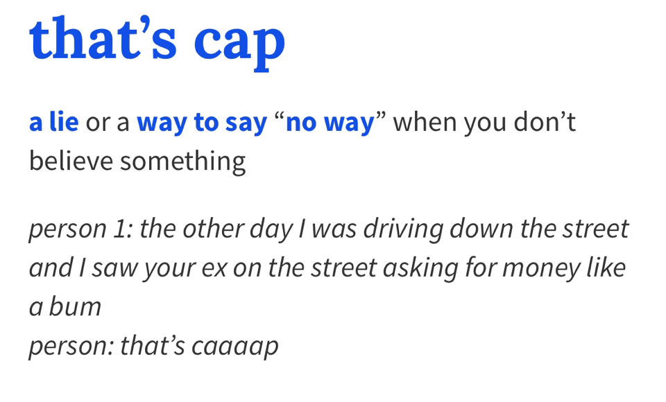 Slang words only🎈 “That’s cap” means a lie. ‘That food was good no cap