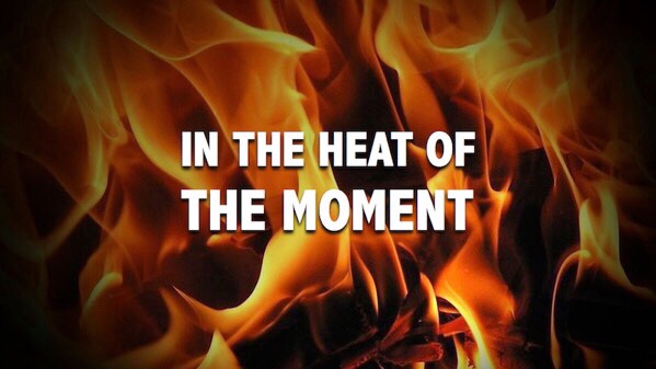 Idiom of the Day “In the heat of the moment” Sometimes people let their